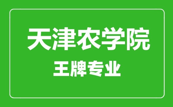 天津農學(xué)院王牌專(zhuān)業(yè)有哪些,天津農學(xué)院最好的專(zhuān)業(yè)是什么