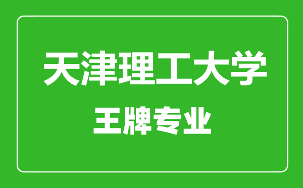 天津理工大學王牌專業(yè)有哪些,天津理工大學最好的專業(yè)是什么