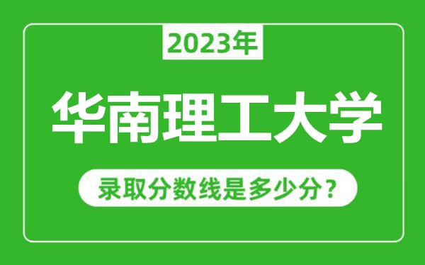 華南理工大學(xué)2023年錄取分數線(xiàn)是多少分（含2021-2022歷年）