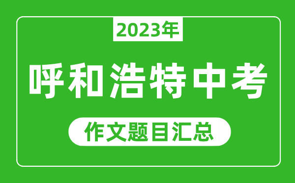 2023年呼和浩特中考作文題目,歷年呼市中考作文題目匯總