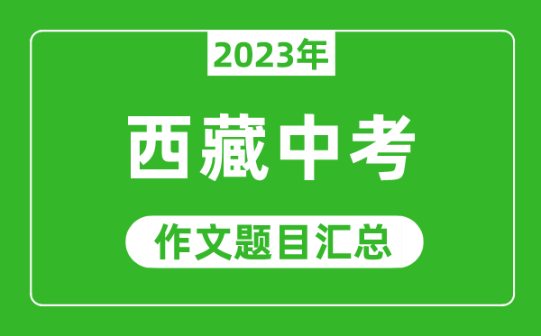 2023年西藏中考作文題目,歷年西藏中考作文題目匯總