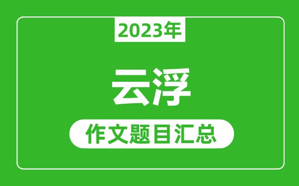 2023年云浮中考作文題目,歷年云浮中考作文題目匯總