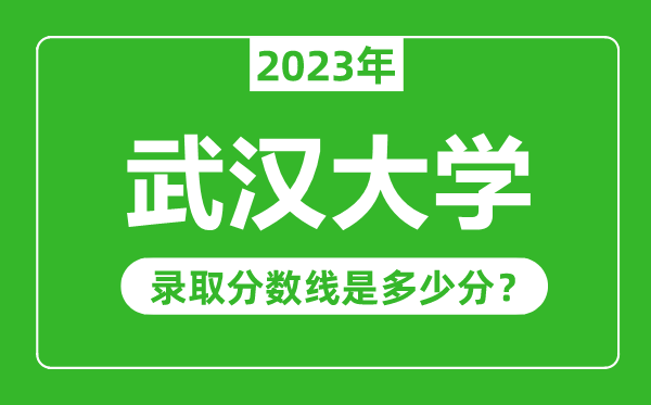 武漢大學(xué)2023年錄取分數線(xiàn)是多少分（含2021-2022歷年）