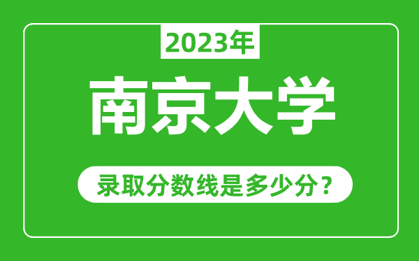 南京大學(xué)2023年錄取分數線(xiàn)是多少分（含2021-2022歷年）