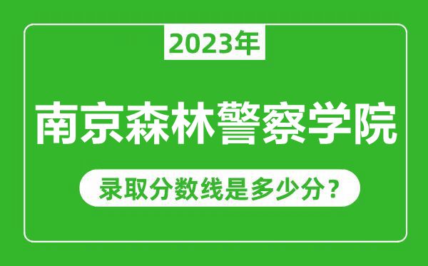 南京森林警察學(xué)院2023年錄取分數線(xiàn)是多少分（含2021-2022歷年）