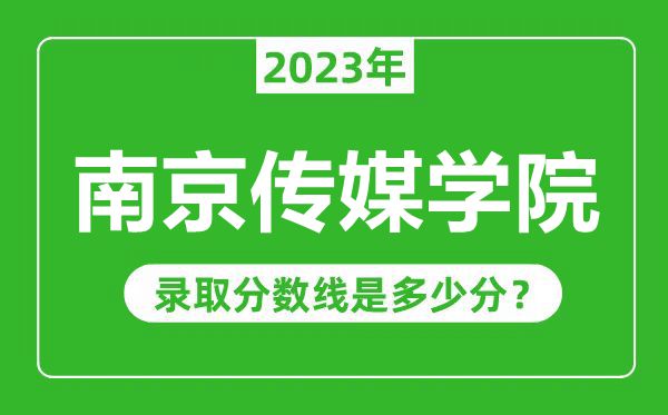 南京傳媒學(xué)院2023年錄取分數線(xiàn)是多少分（含2021-2022歷年）