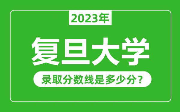 復旦大學(xué)2023年錄取分數線(xiàn)是多少分（含2021-2022歷年）