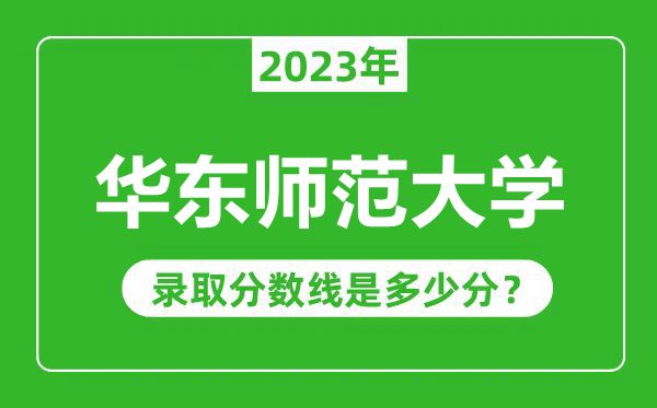 華東師范大學(xué)2023年錄取分數(shù)線是多少分（含2021-2022歷年）