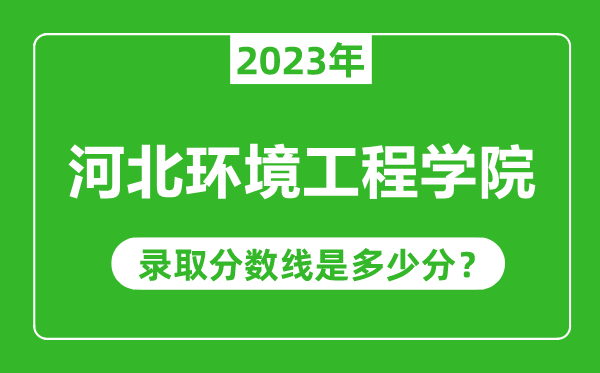 河北環(huán)境工程學(xué)院2023年錄取分數線(xiàn)是多少分（含2021-2022歷年）