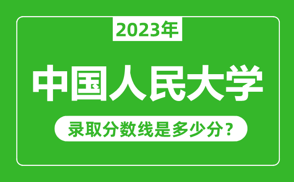 中國人民大學(xué)2023年錄取分數線(xiàn)是多少分（含2021-2022歷年）