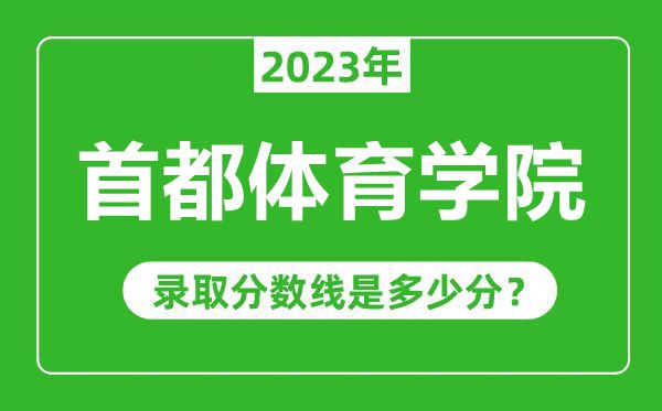 首都體育學(xué)院2023年錄取分數線(xiàn)是多少分（含2021-2022歷年）