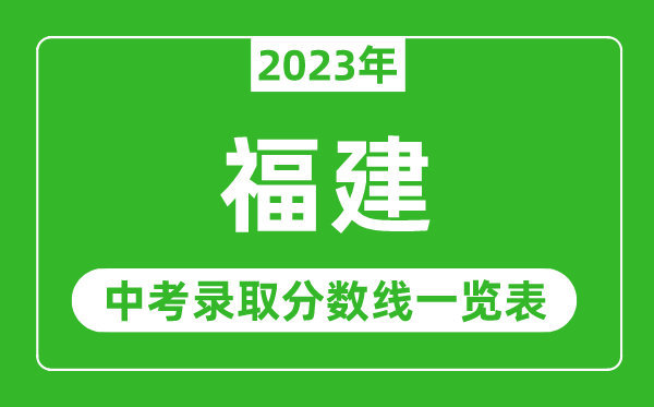 2023年福建中考錄取分數線(xiàn),福建省各高中錄取分數線(xiàn)一覽表