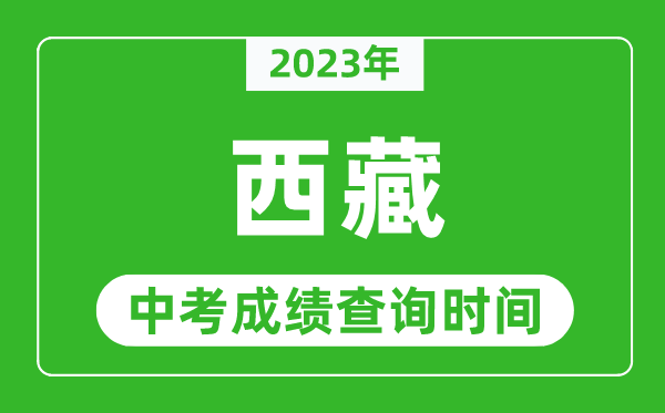 2023年西藏中考成績(jì)查詢(xún)時(shí)間,西藏中考成績(jì)一般什么時(shí)候公布？