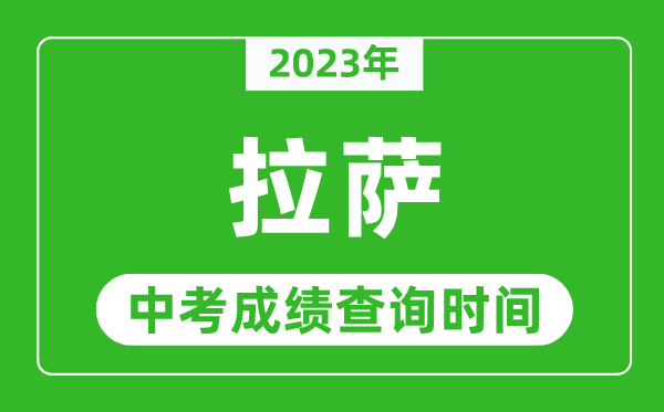 2023年拉薩中考成績(jì)查詢(xún)時(shí)間,拉薩中考成績(jì)一般什么時(shí)候公布？