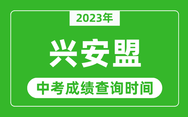 2023年興安盟中考成績查詢時間,興安盟中考成績一般什么時候公布？