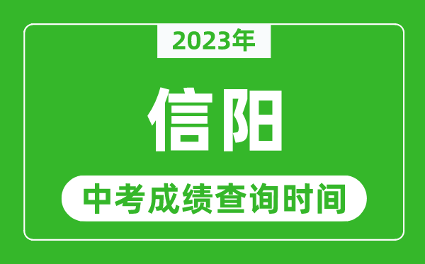 2023年信陽(yáng)中考成績(jī)查詢時(shí)間,信陽(yáng)中考成績(jī)一般什么時(shí)候公布？