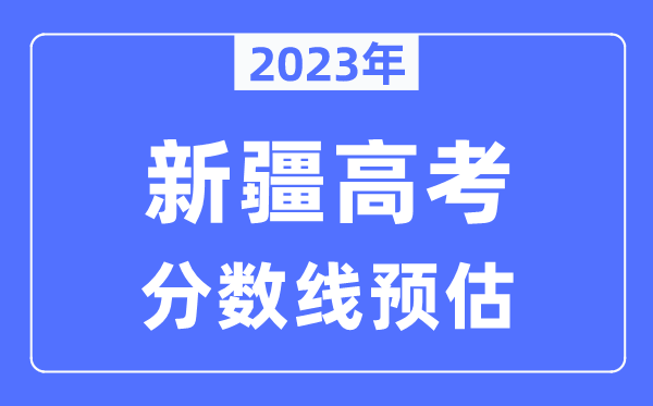 2023年新疆高考分數線(xiàn)預估（含本科、一本、二本、專(zhuān)科分數線(xiàn)）