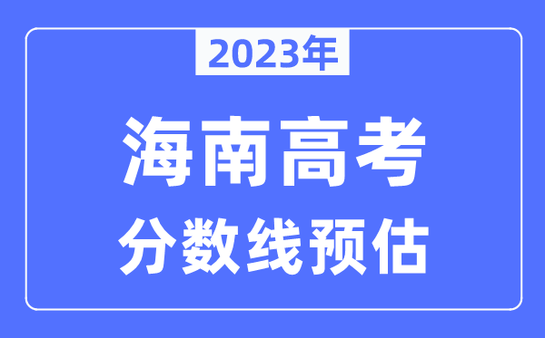 2023年海南高考分數線(xiàn)預估（含本科、一本、二本、專(zhuān)科分數線(xiàn)）