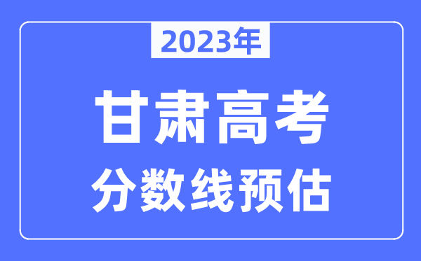 2023年甘肅高考分數線(xiàn)預估（含本科、一本、二本、專(zhuān)科分數線(xiàn)）