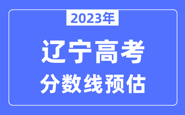 2023年遼寧高考分數線(xiàn)預估（含本科、一本、二本、專(zhuān)科分數線(xiàn)）