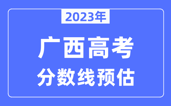 2023年廣西高考分數線(xiàn)預估（含本科、一本、二本、專(zhuān)科分數線(xiàn)）