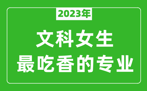 2023年文科女生最吃香的專業(yè)有哪些