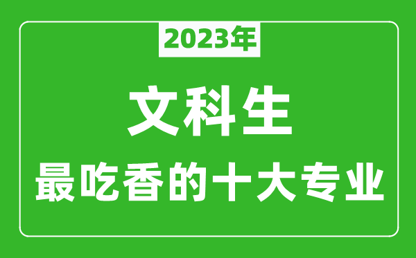 2023年文科生最吃香的十大專(zhuān)業(yè),文科就業(yè)前景最好的10個(gè)專(zhuān)業(yè)