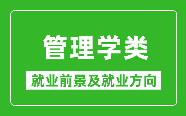 管理學(xué)類(lèi)專(zhuān)業(yè)就業(yè)前景及就業(yè)方向,管理學(xué)類(lèi)專(zhuān)業(yè)包括哪些？