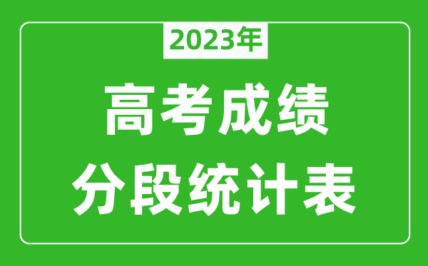 2023年全國高考成績(jì)分段統計表（完整版）,各地高考一分一段表