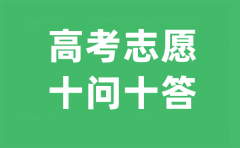 <b>2023年高考志愿填報十問十答_高考志愿如何填報</b>