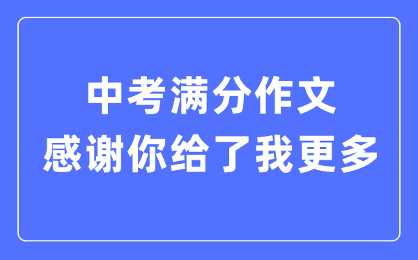 中考滿(mǎn)分作文：感謝你給了我更多