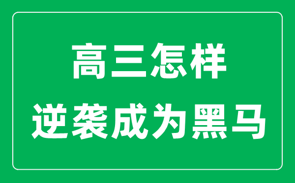 高三怎樣逆襲成為黑馬,如何在高考中超常發(fā)揮