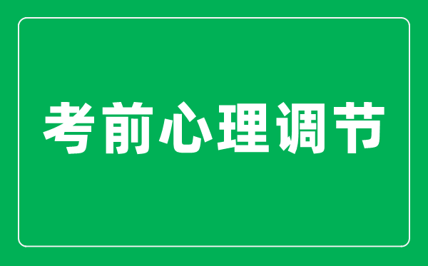 高考前如何快速調整自己的心態(tài),考前心理調節十大技巧