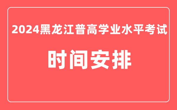 2024年黑龍江普高學(xué)業(yè)水平考試具體時(shí)間安排