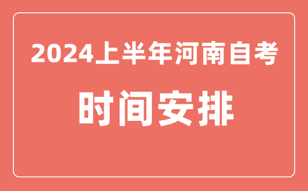 2024上半年河南自學(xué)考試時(shí)間安排,河南自考具體時(shí)間一覽表