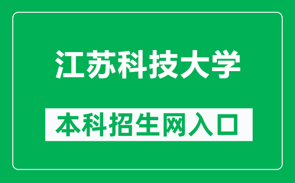 江蘇科技大學(xué)本科招生網(wǎng)網(wǎng)址（http://zs.just.edu.cn/）