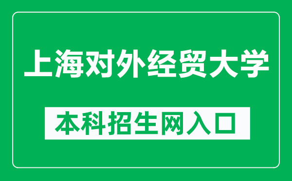 上海對外經(jīng)貿(mào)大學(xué)本科招生網(wǎng)網(wǎng)址（https://zhaosheng.suibe.edu.cn/）