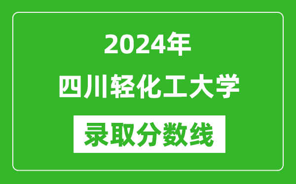 四川輕化工大學(xué)錄取分數線(xiàn)2024年是多少分(附各省錄取最低分)