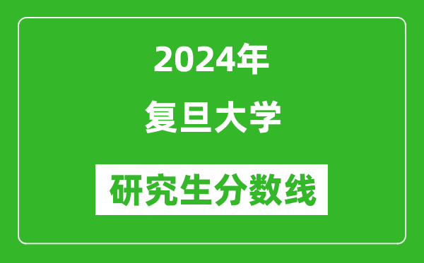 2024年復旦大學(xué)研究生分數線(xiàn)一覽表（含2023年歷年）