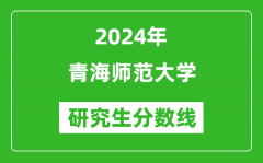 2024年青海師范大學(xué)研究生分?jǐn)?shù)線一覽表（含2023年歷年）