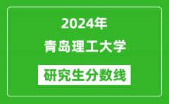 2024年青島理工大學(xué)研究生分?jǐn)?shù)線一覽表（含2023年歷年）