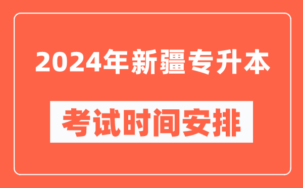 2024年新疆專(zhuān)升本考試時(shí)間安排具體時(shí)間表