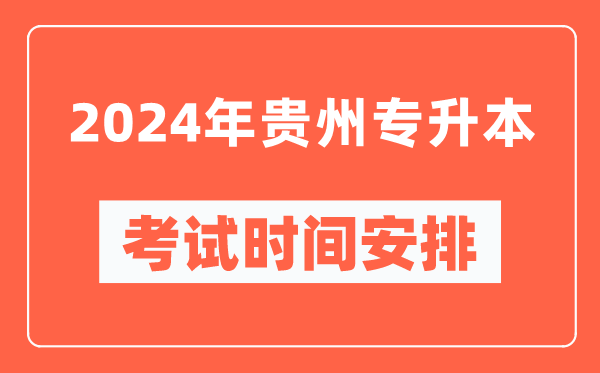 2024年貴州專(zhuān)升本考試時(shí)間安排具體時(shí)間表