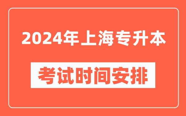 2024年上海專(zhuān)升本考試時(shí)間安排具體時(shí)間表