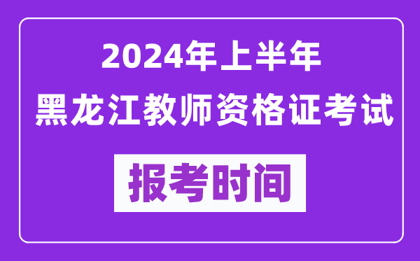 2024年上半年黑龍江教師資格證考試報考時(shí)間（附報名入口）