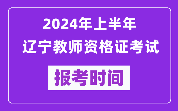 2024年上半年遼寧教師資格證考試報考時(shí)間（附報名入口）