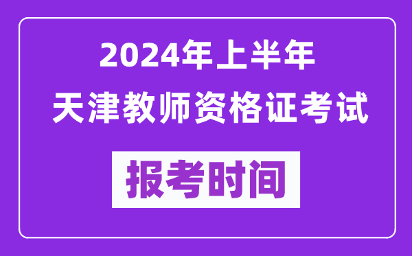 2024年上半年天津教師資格證考試報考時(shí)間（附報名入口）