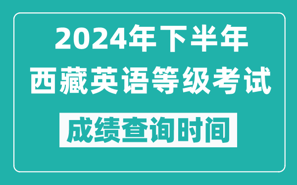 2024年下半年西藏英語(yǔ)等級考試成績(jì)公布時(shí)間,什么時(shí)候查分