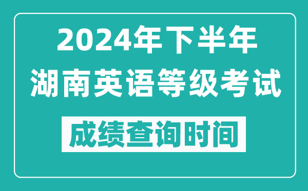 2024年下半年湖南英語(yǔ)等級考試成績(jì)公布時(shí)間,什么時(shí)候查分？