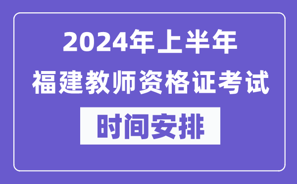 2024年上半年福建教師資格證考試時(shí)間安排表